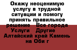 Окажу неоценимую услугу в трудной ситуации и помогу принять правильное решение - Все города Услуги » Другие   . Алтайский край,Камень-на-Оби г.